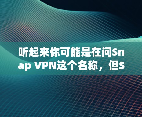 听起来你可能是在问Snap VPN这个名称，但Snap VPN并不是一个常见的VPN品牌。如果你指的是某个特定的VPN服务，或者你误解了这个名称，我会需要更多的信息来准确回答你的问题