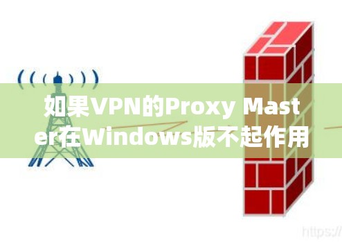 如果VPN的Proxy Master在Windows版不起作用，通常可以通过以下步骤解决