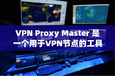 VPN Proxy Master 是一个用于VPN节点的工具,帮助用户优化VPN连接,解决常见问题。以下是详细的步骤指南
