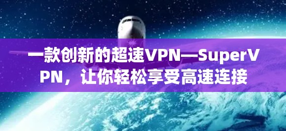一款创新的超速VPN—SuperVPN,让你轻松享受高速连接