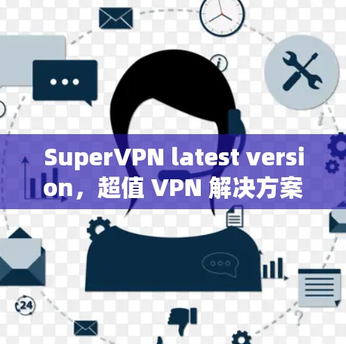 SuperVPN latest version，超值 VPN 解决方案