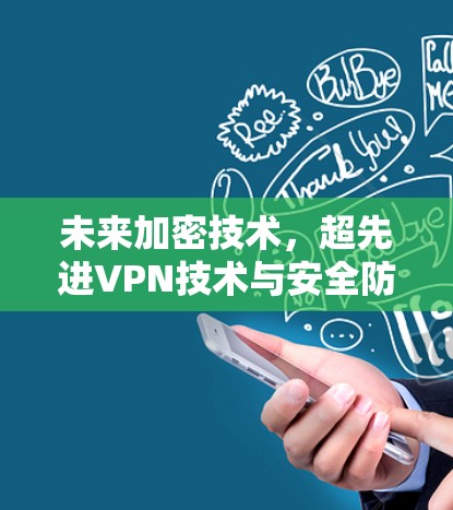 未来加密技术,超先进VPN技术与安全防护