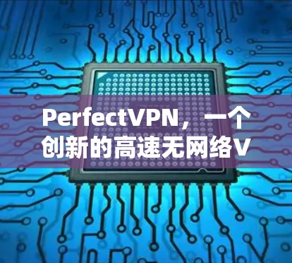 PerfectVPN,一个创新的高速无网络VPN解决方案