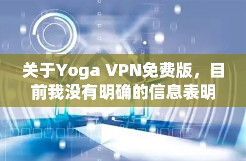 关于Yoga VPN免费版，目前我没有明确的信息表明Yoga VPN确实存在免费版的版本。通常VPN软件都有免费版和付费版之分，免费版通常功能有限，而付费版则提供更全面的配置和功能