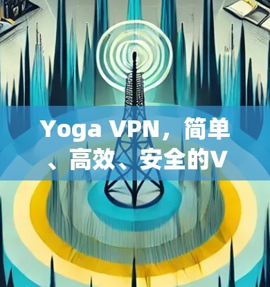 Yoga VPN，简单、高效、安全的VPN体验