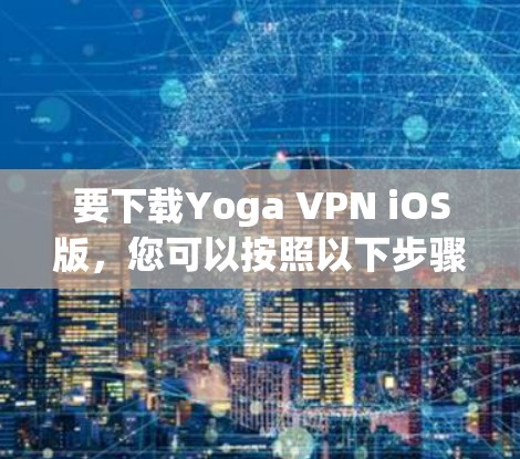 要下载Yoga VPN iOS版,您可以按照以下步骤进行