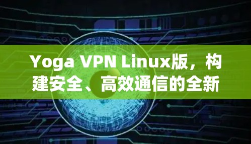Yoga VPN Linux版,构建安全、高效通信的全新解决方案