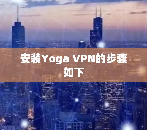安装Yoga VPN的步骤如下