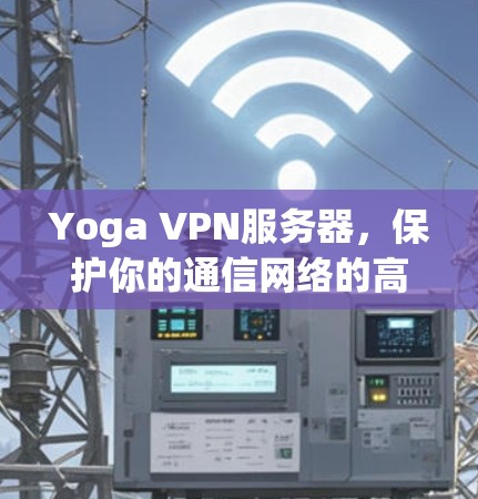 Yoga VPN服务器,保护你的通信网络的高效解决方案