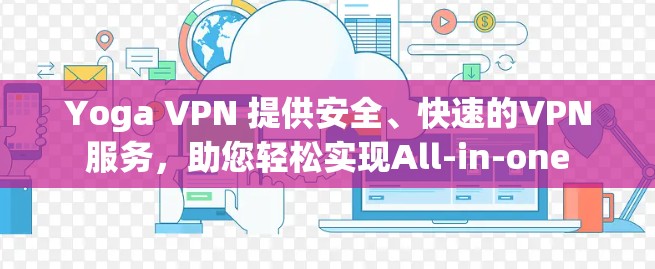 Yoga VPN 提供安全、快速的VPN服务,助您轻松实现All-in-one