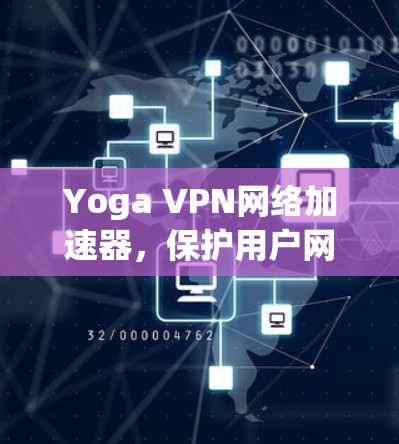 Yoga VPN网络加速器,保护用户网络安全的可靠选择