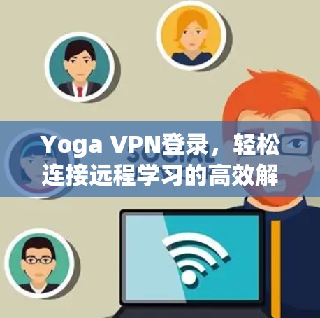 Yoga VPN登录,轻松连接远程学习的高效解决方案