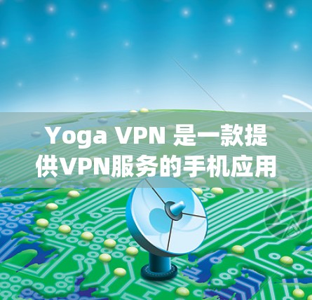 Yoga VPN 是一款提供VPN服务的手机应用,允许用户在手机上访问远程服务器,提供安全的VPN连接。以下是对Yoga VPN官网的详细介绍