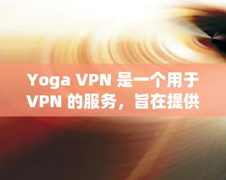 Yoga VPN 是一个用于VPN 的服务,旨在提供高速、安全的网络连接。它通过全球性的服务器来提供加密连接。Yoga VPN 的全球服务器包括 11 和 111 等 Yoga VPN 是一个用于VPN 的服务,旨在提供高速、安全的网络连接。它通过全球性的服务器来提供加密连接。Yoga VPN 的全球服务器包括 11 和 111 等
