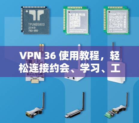 VPN 36 使用教程，轻松连接约会、学习、工作