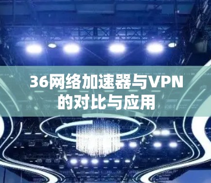 36网络加速器与VPN的对比与应用