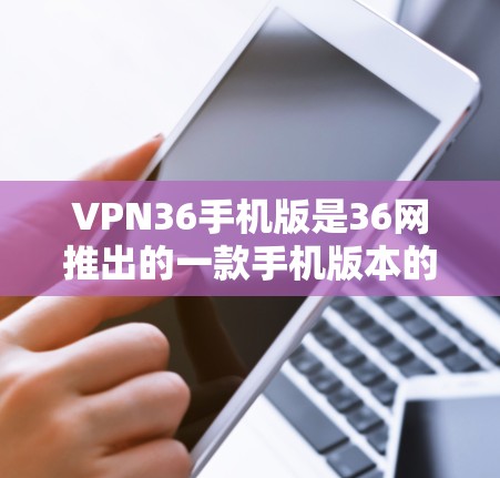 VPN36手机版是36网推出的一款手机版本的VPN服务,旨在为用户提供一种更便捷的VPN体验。以下是关于VPN36手机版的一些关键信息和使用指南