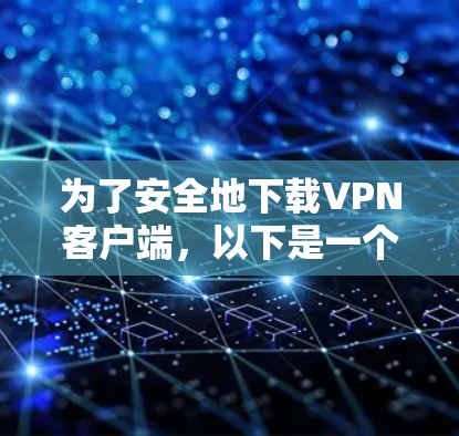 为了安全地下载VPN客户端,以下是一个有条理的指南