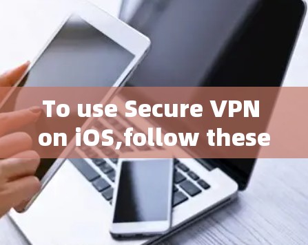 To use Secure VPN on iOS,follow these organized steps: