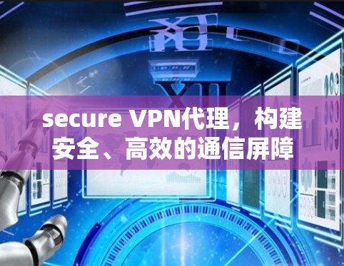 secure VPN代理，构建安全、高效的通信屏障