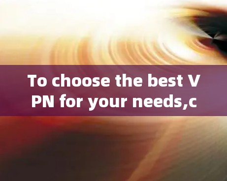 To choose the best VPN for your needs,consider the following structured approach: