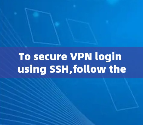 To secure VPN login using SSH,follow these organized steps: