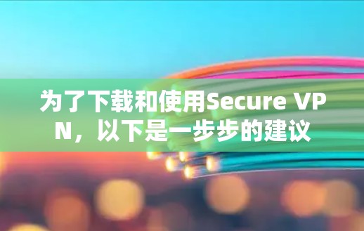 为了下载和使用Secure VPN,以下是一步步的建议 为了下载和使用Secure VPN,以下是一步步的建议