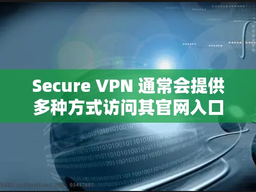 Secure VPN 通常会提供多种方式访问其官网入口，具体取决于其类型和官方网站的结构。以下是一些常见的VPN官网入口类型和访问方法