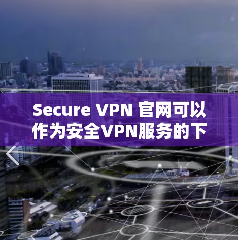 Secure VPN 官网可以作为安全VPN服务的下载链接。以下是下载 Secure VPN 官网的步骤 Secure VPN 官网可以作为安全VPN服务的下载链接。以下是下载 Secure VPN 官网的步骤