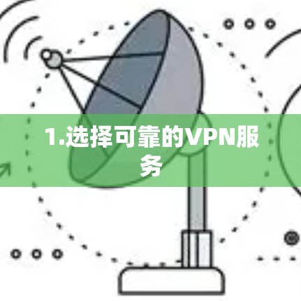 1.选择可靠的VPN服务 1.选择可靠的VPN服务