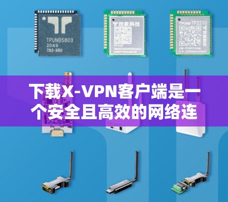 下载X-VPN客户端是一个安全且高效的网络连接工具，适合在各种网络环境中使用。以下是针对X-VPN客户端的综合指导