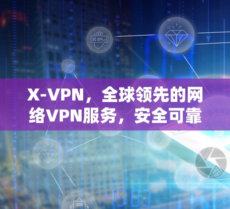 X-VPN，全球领先的网络VPN服务，安全可靠，适合商务出行