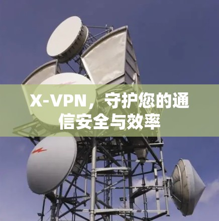 X-VPN，守护您的通信安全与效率