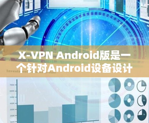 X-VPN Android版是一个针对Android设备设计的视频会议软件，旨在提供安全、高效和易用的视频会议服务。以下是对X-VPN Android版的详细介绍