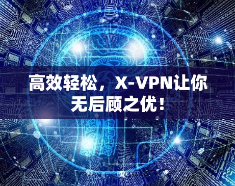 高效轻松，X-VPN让你无后顾之优！