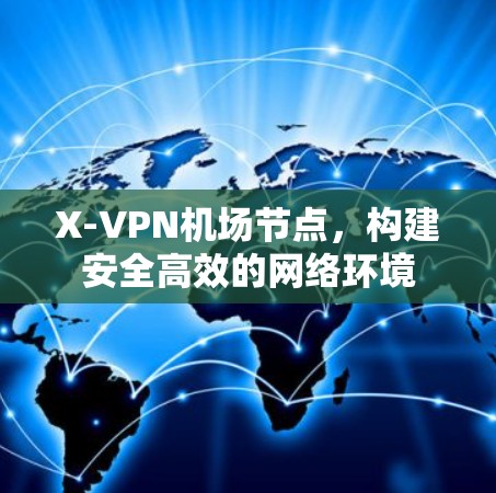 X-VPN机场节点,构建安全高效的网络环境