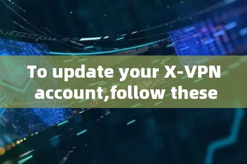 To update your X-VPN account,follow these organized steps:
