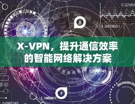 X-VPN,提升通信效率的智能网络解决方案