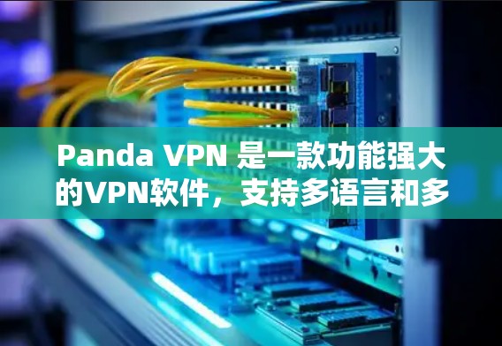 Panda VPN 是一款功能强大的VPN软件，支持多语言和多种协议，适合个人用户和企业用户。以下是下载并使用Panda VPN的步骤