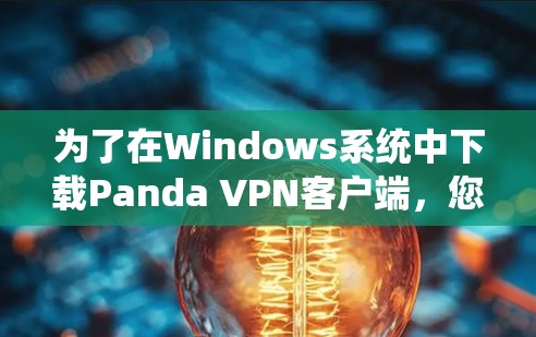 为了在Windows系统中下载Panda VPN客户端,您可以按照以下步骤进行