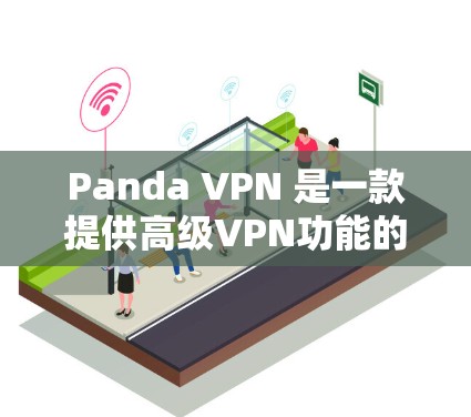 Panda VPN 是一款提供高级VPN功能的软件,适合需要灵活配置和高安全性的用户。以下是关于 Panda VPN 的详细介绍 Panda VPN 是一款提供高级VPN功能的软件,适合需要灵活配置和高安全性的用户。以下是关于 Panda VPN 的详细介绍