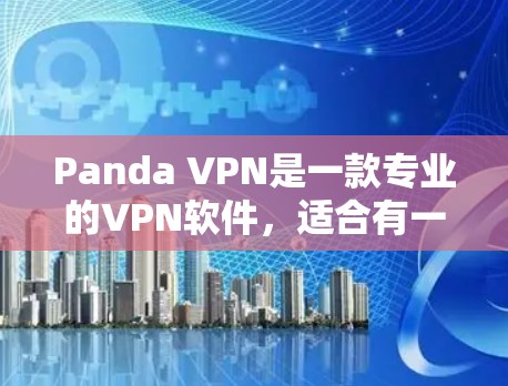 Panda VPN是一款专业的VPN软件，适合有一定技术背景的用户，但也具有一定的限制和成本问题。以下是对Panda VPN的详细总结