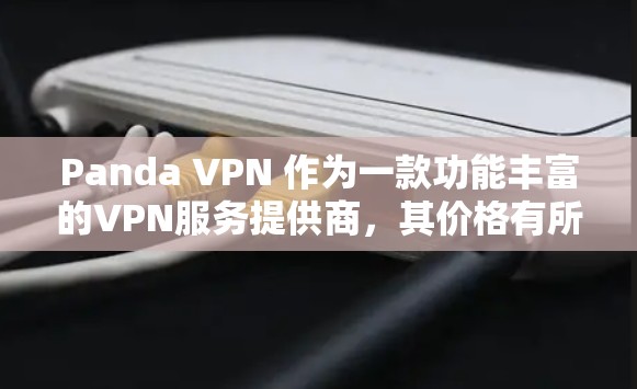Panda VPN 作为一款功能丰富的VPN服务提供商，其价格有所不同，主要分为订阅版和非订阅版。以下是对Panda VPN价格的详细介绍