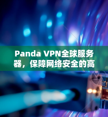 Panda VPN全球服务器，保障网络安全的高效通信解决方案