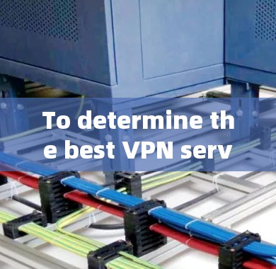 To determine the best VPN service,follow this organized approach: