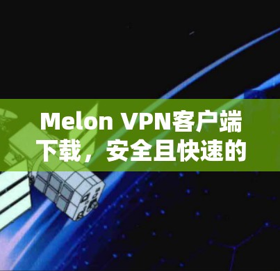 Melon VPN客户端下载，安全且快速的VPN解决方案