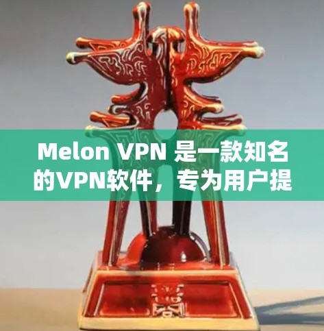 Melon VPN 是一款知名的VPN软件，专为用户提供安全、便捷和高质量的VPN服务。Melon VPN 提供多种版本，包括免费版和付费版。以下是关于Melon VPN 的一些关键信息