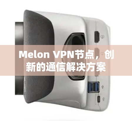 Melon VPN节点,创新的通信解决方案