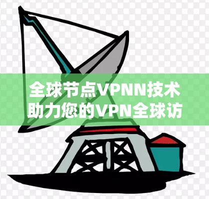 全球节点VPNN技术助力您的VPN全球访问