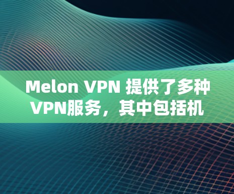 Melon VPN 提供了多种VPN服务，其中包括机场节点功能。具体来说，Melon VPN 提供的机场节点包括